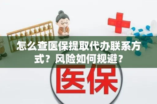 怎么查医保提取代办联系方式？风险如何规避？